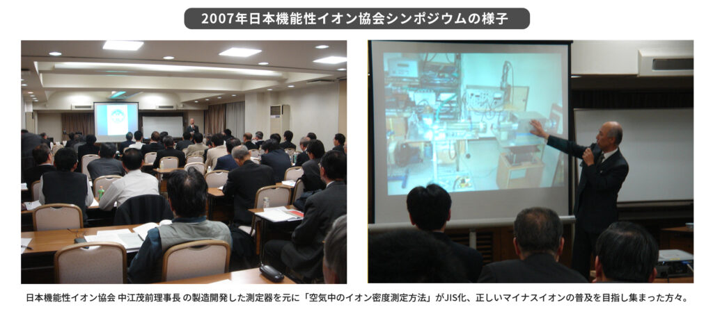 2007年日本機能性イオン協会シンポジウムの様子「日本機能性イオン協会 中江茂前理事長 の製造開発した測定器を元に「空気中のイオン密度測定方法」がJIS化、正しいマイナスイオンの普及を目指し集まった方々。」
